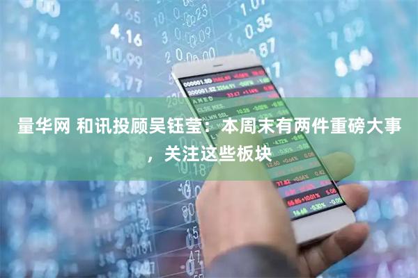 量华网 和讯投顾吴钰莹：本周末有两件重磅大事，关注这些板块