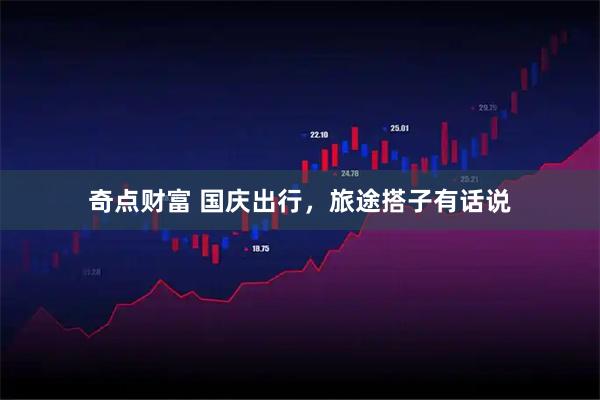 奇点财富 国庆出行，旅途搭子有话说