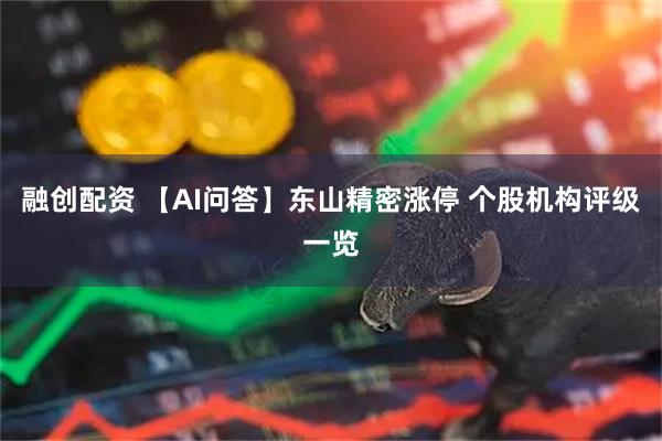 融创配资 【AI问答】东山精密涨停 个股机构评级一览