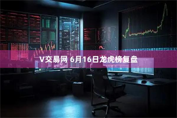 V交易网 6月16日龙虎榜复盘