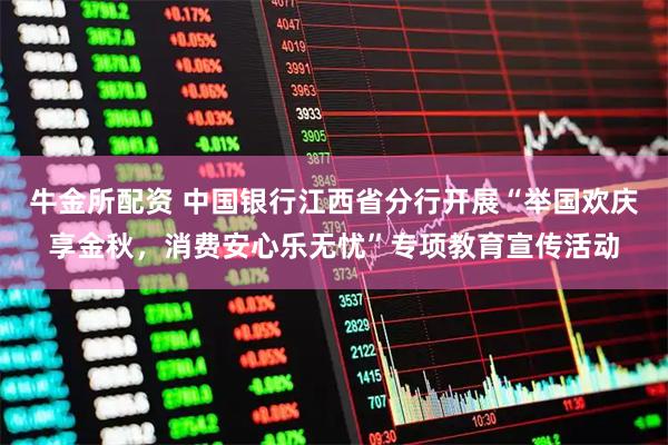 牛金所配资 中国银行江西省分行开展“举国欢庆享金秋,消费安心乐无忧”专项教育宣传活动