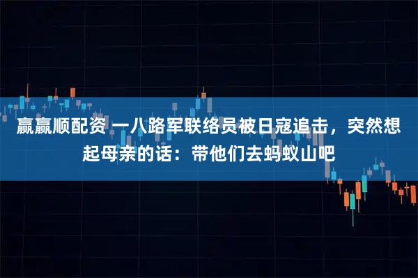 赢赢顺配资 一八路军联络员被日寇追击,突然想起母亲的话:带他们去蚂蚁山吧