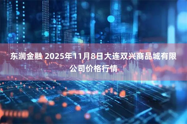 东润金融 2025年11月8日大连双兴商品城有限公司价格行情