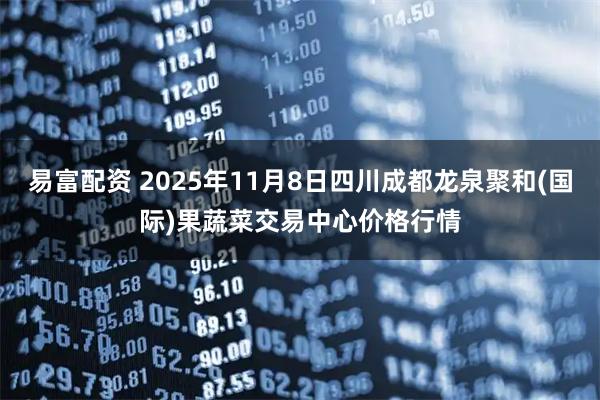 易富配资 2025年11月8日四川成都龙泉聚和(国际)果蔬菜交易中心价格行情