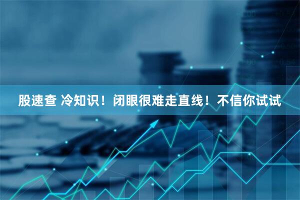 股速查 冷知识!闭眼很难走直线!不信你试试