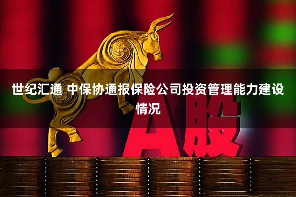 世纪汇通 中保协通报保险公司投资管理能力建设情况