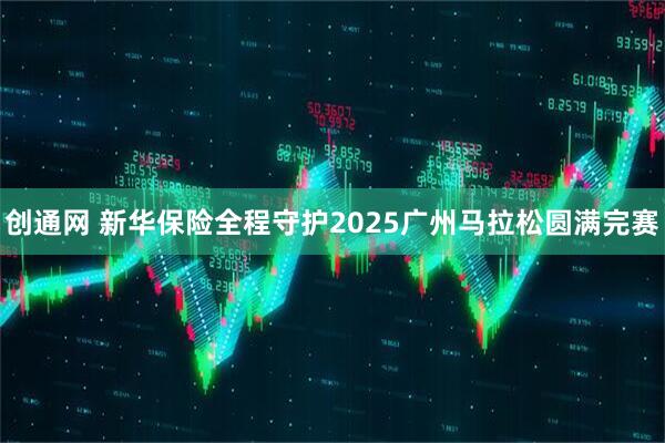 创通网 新华保险全程守护2025广州马拉松圆满完赛