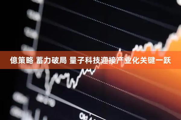 億策略 蓄力破局 量子科技迎接产业化关键一跃