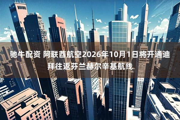 驰牛配资 阿联酋航空2026年10月1日将开通迪拜往返芬兰赫尔辛基航线