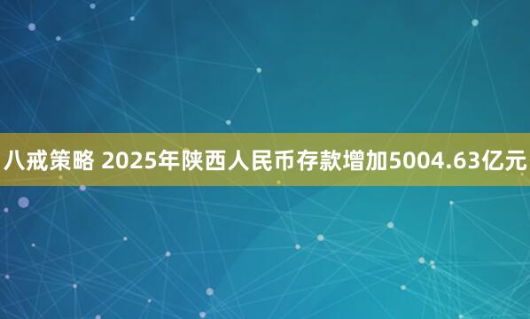 八戒策略 2025年陕西人民币存款增加5004.63亿元