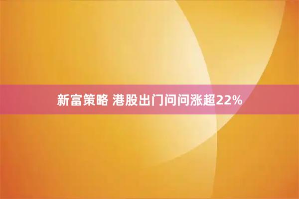 新富策略 港股出门问问涨超22%