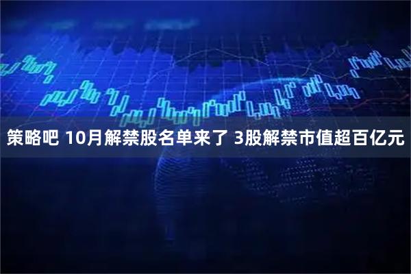 策略吧 10月解禁股名单来了 3股解禁市值超百亿元