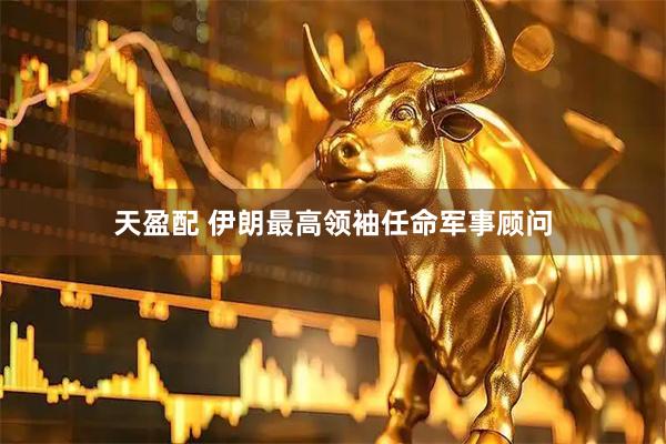 天盈配 伊朗最高领袖任命军事顾问