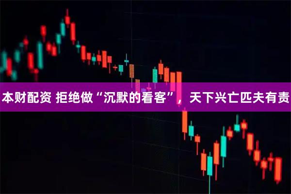 本财配资 拒绝做“沉默的看客”，天下兴亡匹夫有责