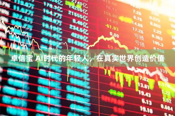 卓信宝 AI时代的年轻人,在真实世界创造价值