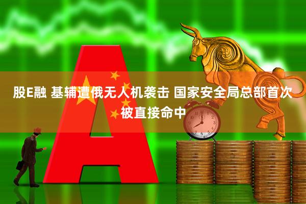 股E融 基辅遭俄无人机袭击 国家安全局总部首次被直接命中